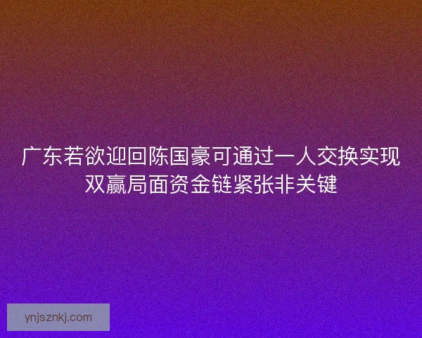 广东若欲迎回陈国豪可通过一人交换实现双赢局面资金链紧张非关键 广东若欲迎回陈国豪可通过一人交换实现双赢局面资金链紧张非关键