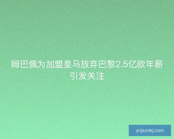 姆巴佩为加盟皇马放弃巴黎2.5亿欧年薪引发关注 姆巴佩为加盟皇马放弃巴黎2.5亿欧年薪引发关注