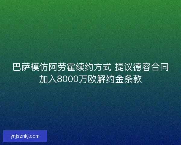 巴萨模仿阿劳霍续约方式 提议德容合同加入8000万欧解约金条款 巴萨模仿阿劳霍续约方式 提议德容合同加入8000万欧解约金条款